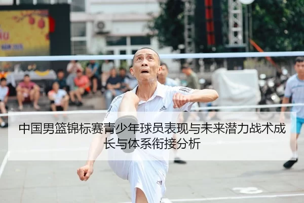 中国男篮锦标赛青少年球员表现与未来潜力战术成长与体系衔接分析