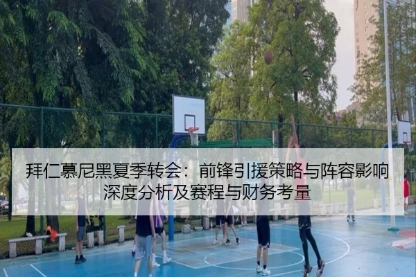 拜仁慕尼黑夏季转会：前锋引援策略与阵容影响深度分析及赛程与财务考量