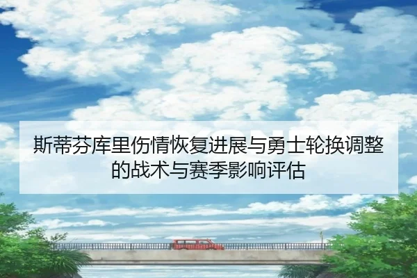斯蒂芬库里伤情恢复进展与勇士轮换调整的战术与赛季影响评估