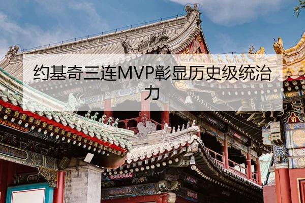 约基奇三连MVP彰显历史级统治力