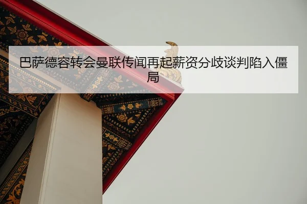 巴萨德容转会曼联传闻再起薪资分歧谈判陷入僵局